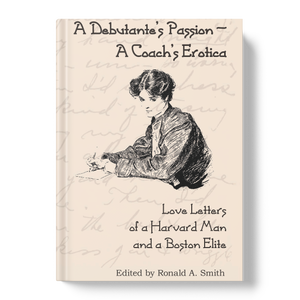 A Debutante's Passion-A Coach's Erotica: Love Letters of a Harvard Man and a Boston Elite