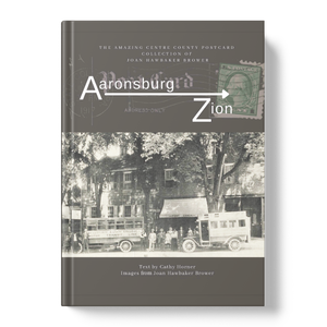 Aaronsburg to Zion, The Amazing Centre County Postcard collection of Joan Hawbaker Brower (available from CCHS)
