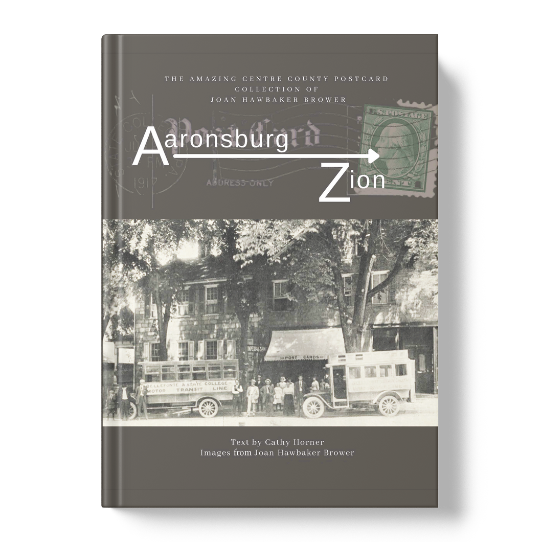 Aaronsburg to Zion, The Amazing Centre County Postcard collection of Joan Hawbaker Brower (available from CCHS)